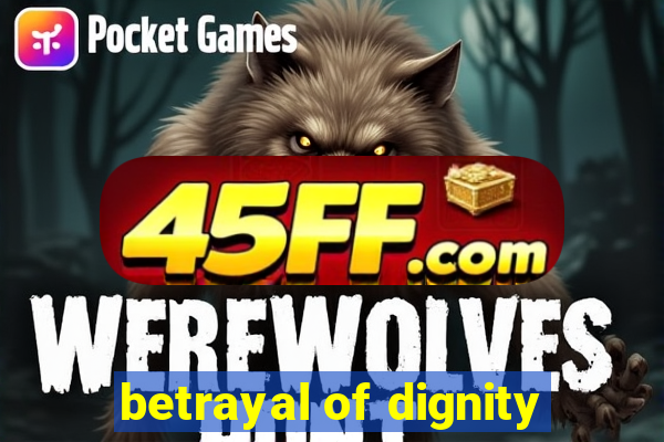 betrayal of dignity